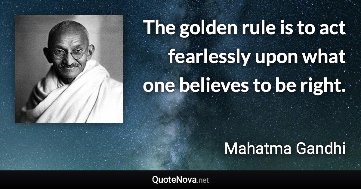 The golden rule is to act fearlessly upon what one believes to be right. - Mahatma Gandhi quote