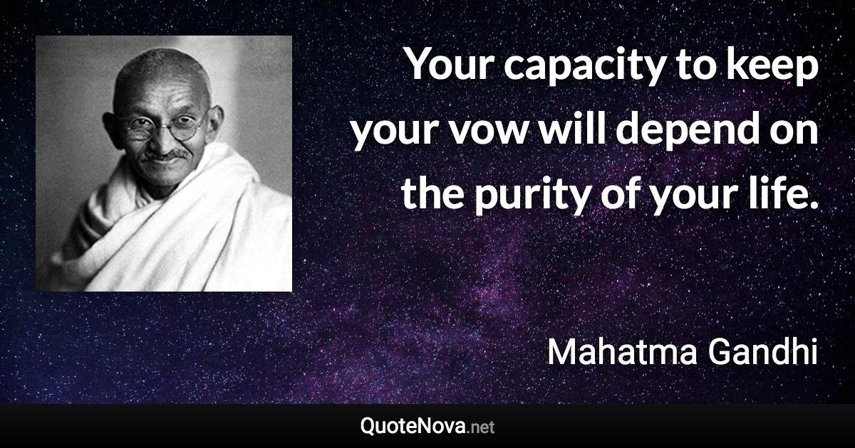 Your capacity to keep your vow will depend on the purity of your life. - Mahatma Gandhi quote