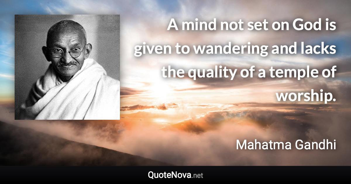 A mind not set on God is given to wandering and lacks the quality of a temple of worship. - Mahatma Gandhi quote