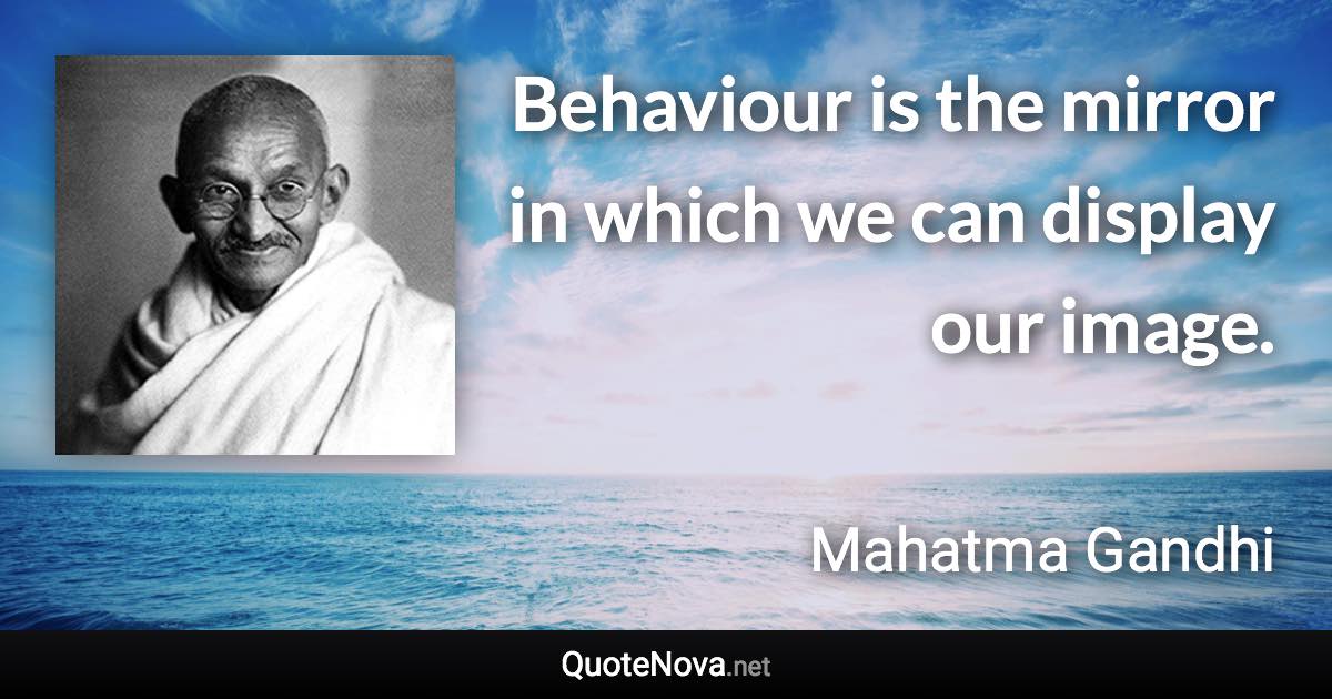 Behaviour is the mirror in which we can display our image. - Mahatma Gandhi quote