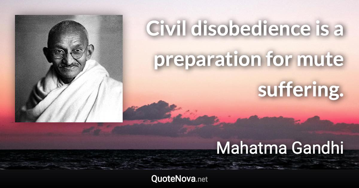 Civil disobedience is a preparation for mute suffering. - Mahatma Gandhi quote