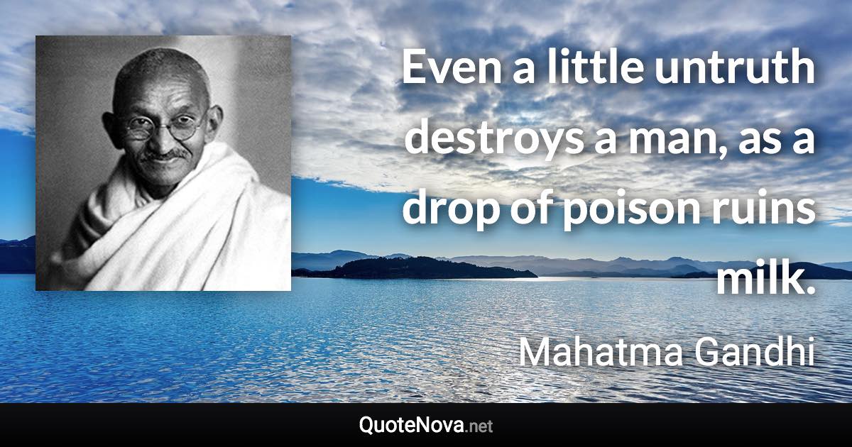 Even a little untruth destroys a man, as a drop of poison ruins milk. - Mahatma Gandhi quote