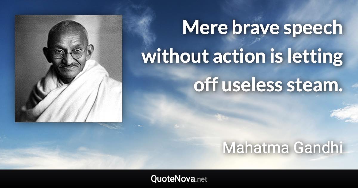 Mere brave speech without action is letting off useless steam. - Mahatma Gandhi quote