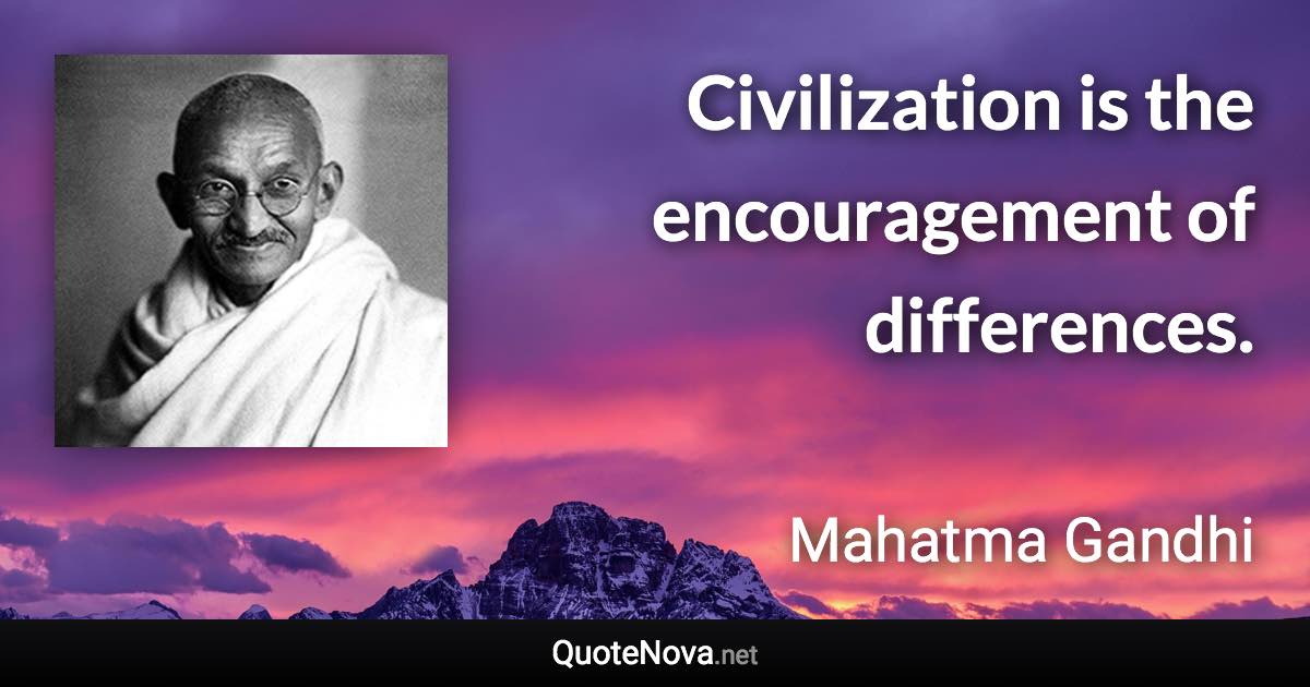 Civilization is the encouragement of differences. - Mahatma Gandhi quote