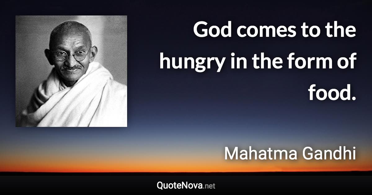 God comes to the hungry in the form of food. - Mahatma Gandhi quote