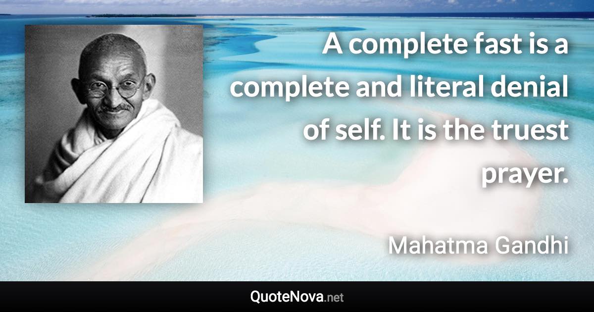 A complete fast is a complete and literal denial of self. It is the truest prayer. - Mahatma Gandhi quote