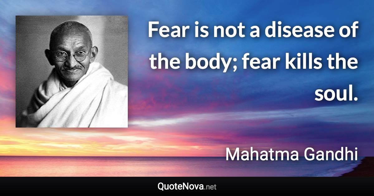 Fear is not a disease of the body; fear kills the soul. - Mahatma Gandhi quote