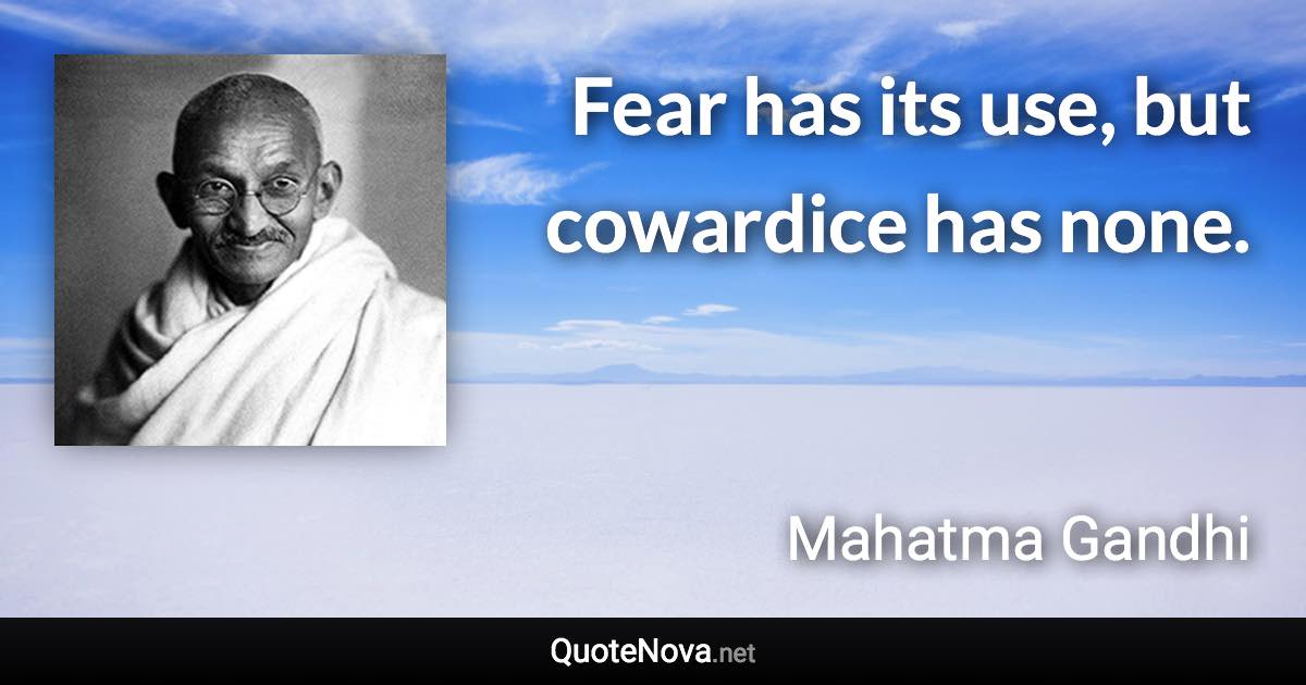 Fear has its use, but cowardice has none. - Mahatma Gandhi quote