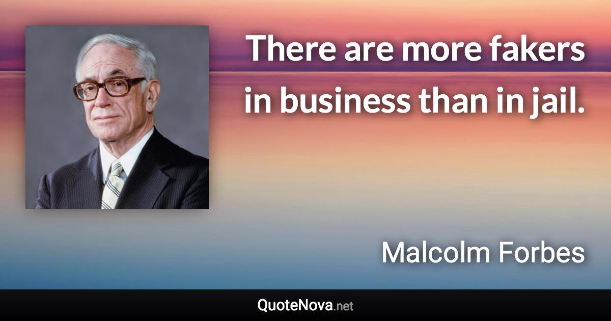 There are more fakers in business than in jail. - Malcolm Forbes quote