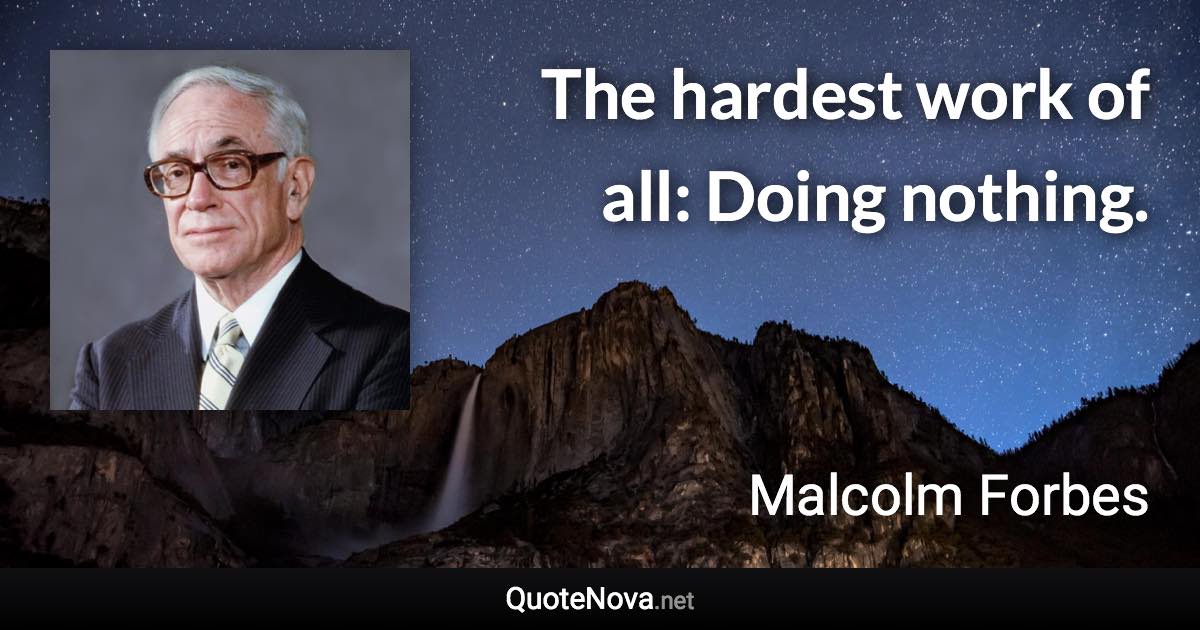 The hardest work of all: Doing nothing. - Malcolm Forbes quote