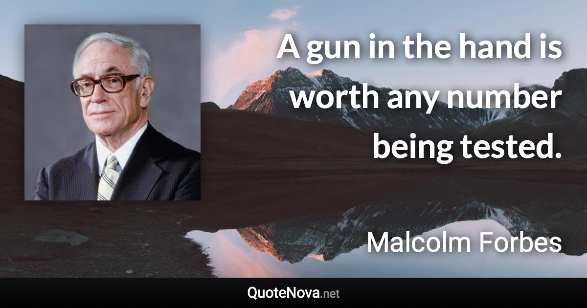 A gun in the hand is worth any number being tested. - Malcolm Forbes quote