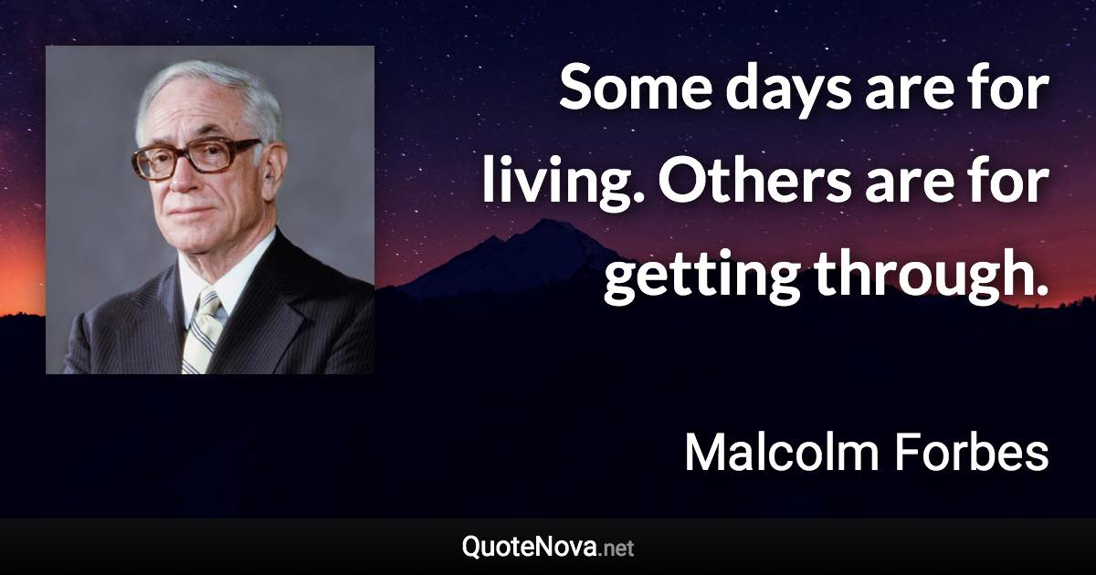 Some days are for living. Others are for getting through. - Malcolm Forbes quote