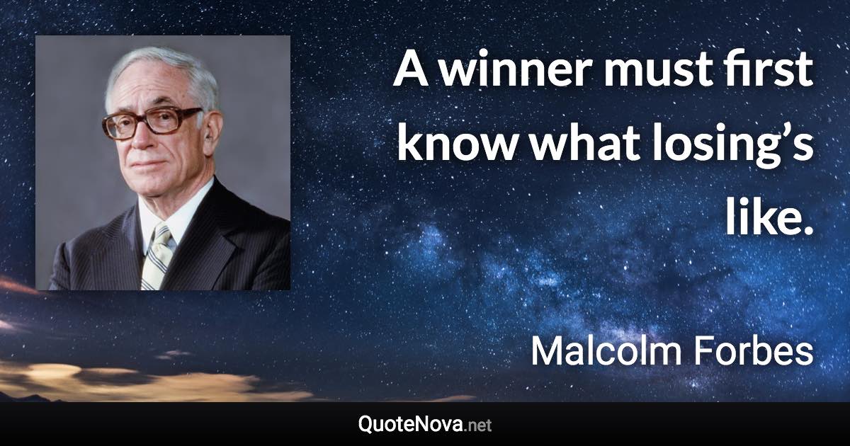 A winner must first know what losing’s like. - Malcolm Forbes quote