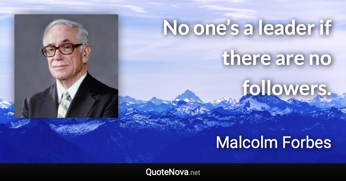 No one’s a leader if there are no followers. - Malcolm Forbes quote