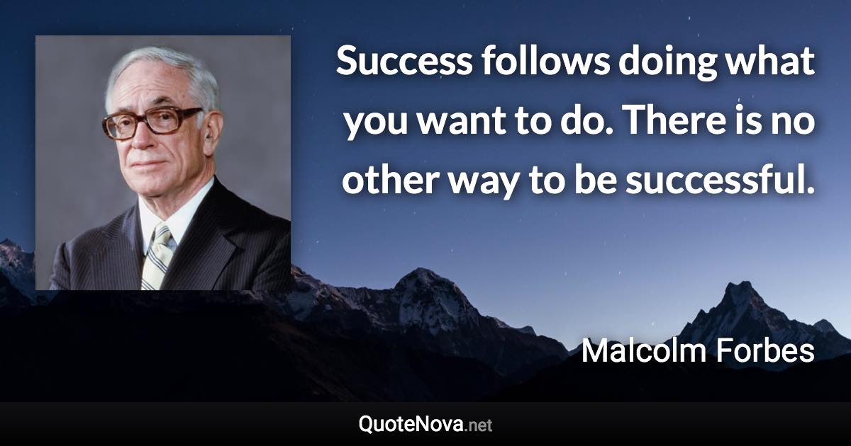 Success follows doing what you want to do. There is no other way to be successful. - Malcolm Forbes quote