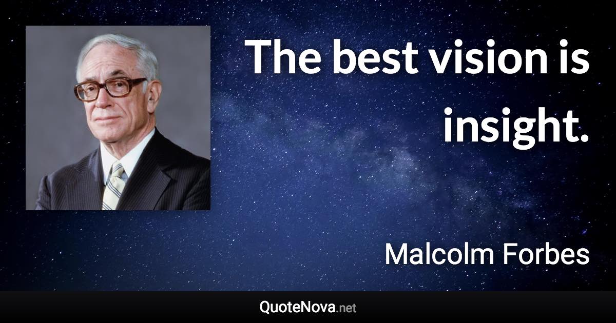 The best vision is insight. - Malcolm Forbes quote