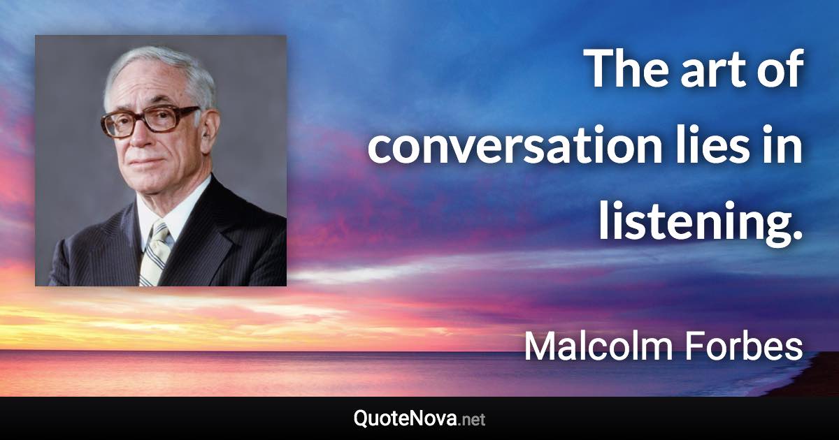 The art of conversation lies in listening. - Malcolm Forbes quote