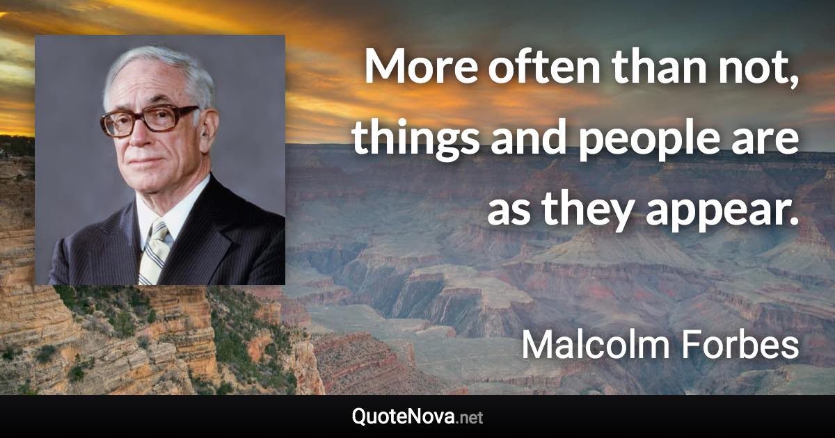 More often than not, things and people are as they appear. - Malcolm Forbes quote