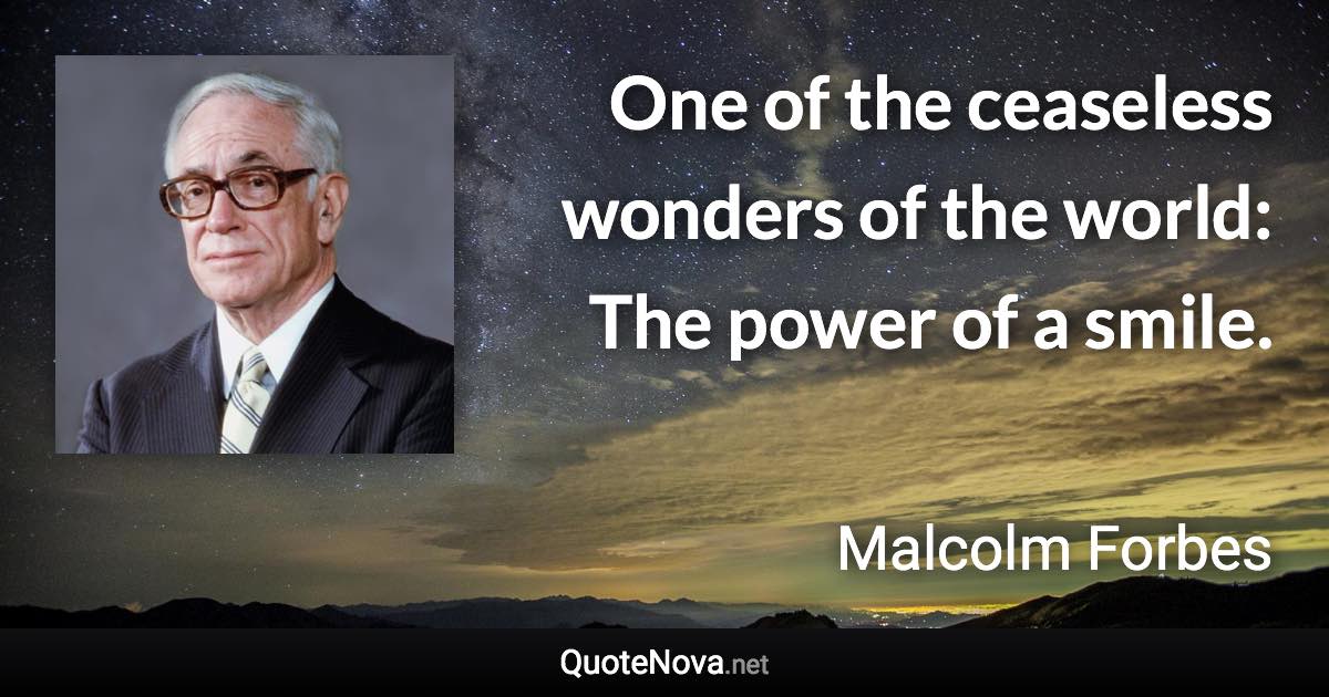 One of the ceaseless wonders of the world: The power of a smile. - Malcolm Forbes quote