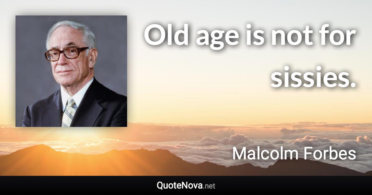 Old age is not for sissies. - Malcolm Forbes quote