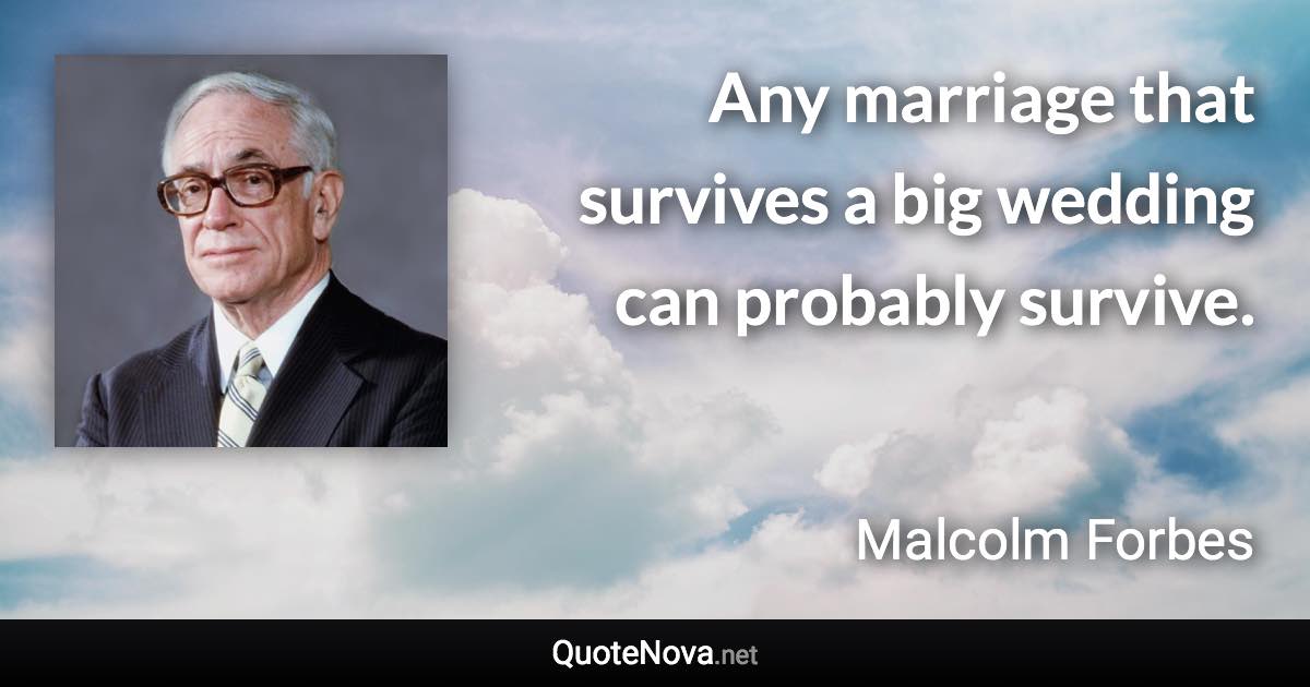 Any marriage that survives a big wedding can probably survive. - Malcolm Forbes quote