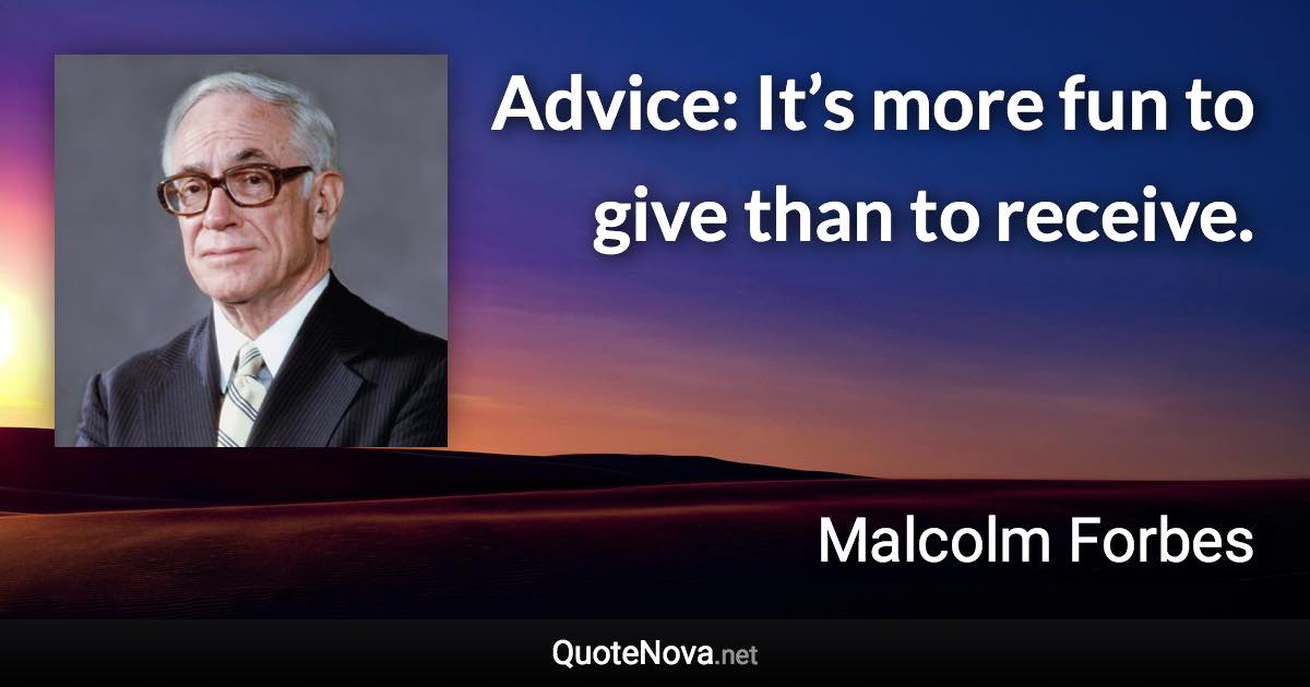 Advice: It’s more fun to give than to receive. - Malcolm Forbes quote