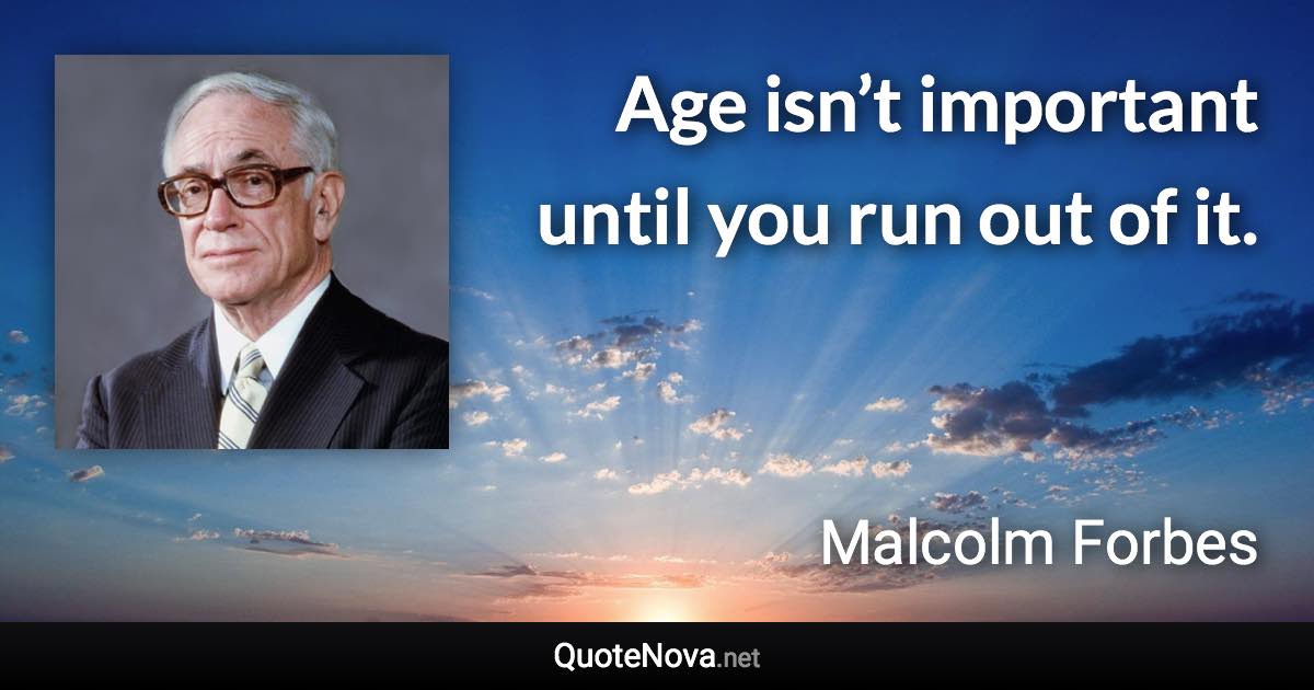 Age isn’t important until you run out of it. - Malcolm Forbes quote