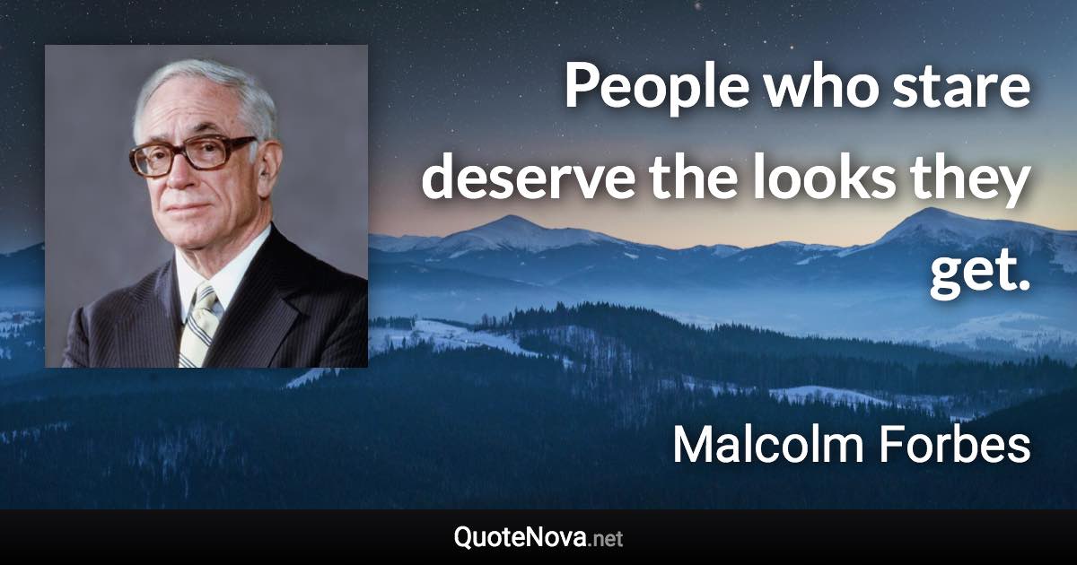 People who stare deserve the looks they get. - Malcolm Forbes quote