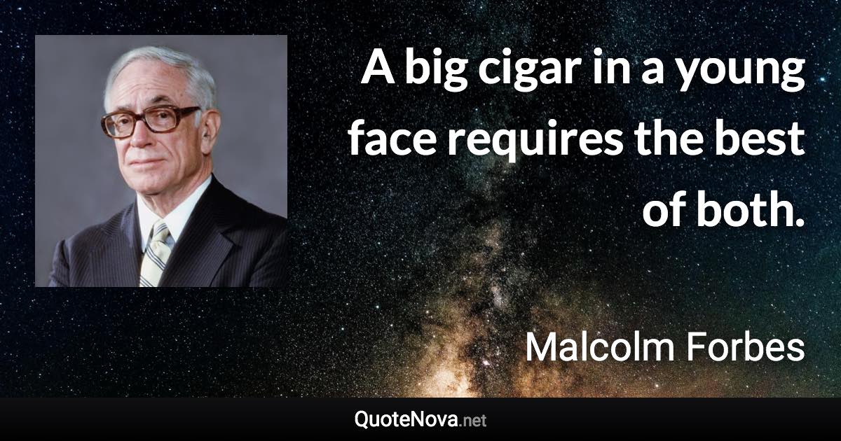 A big cigar in a young face requires the best of both. - Malcolm Forbes quote