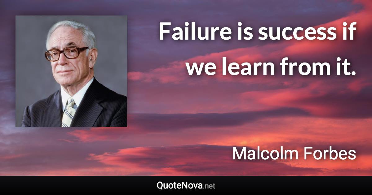 Failure is success if we learn from it. - Malcolm Forbes quote