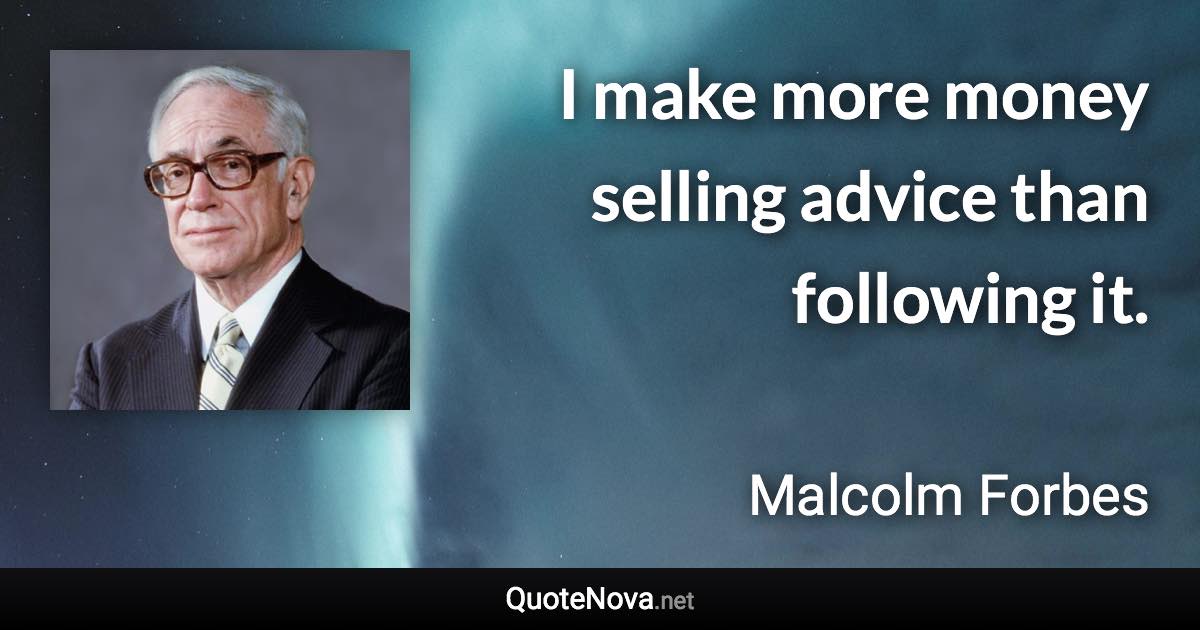 I make more money selling advice than following it. - Malcolm Forbes quote