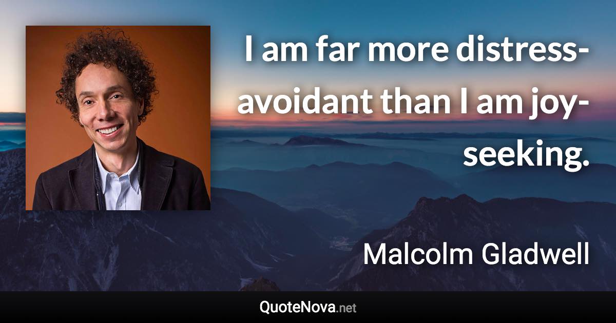 I am far more distress-avoidant than I am joy-seeking. - Malcolm Gladwell quote