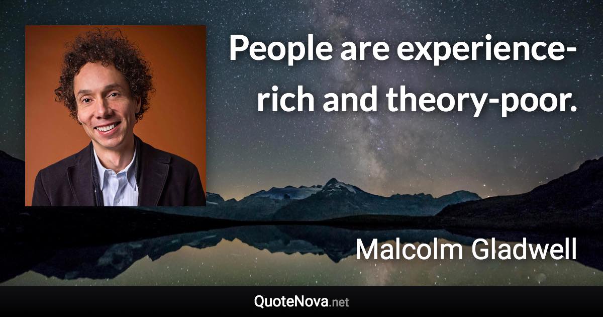 People are experience-rich and theory-poor. - Malcolm Gladwell quote