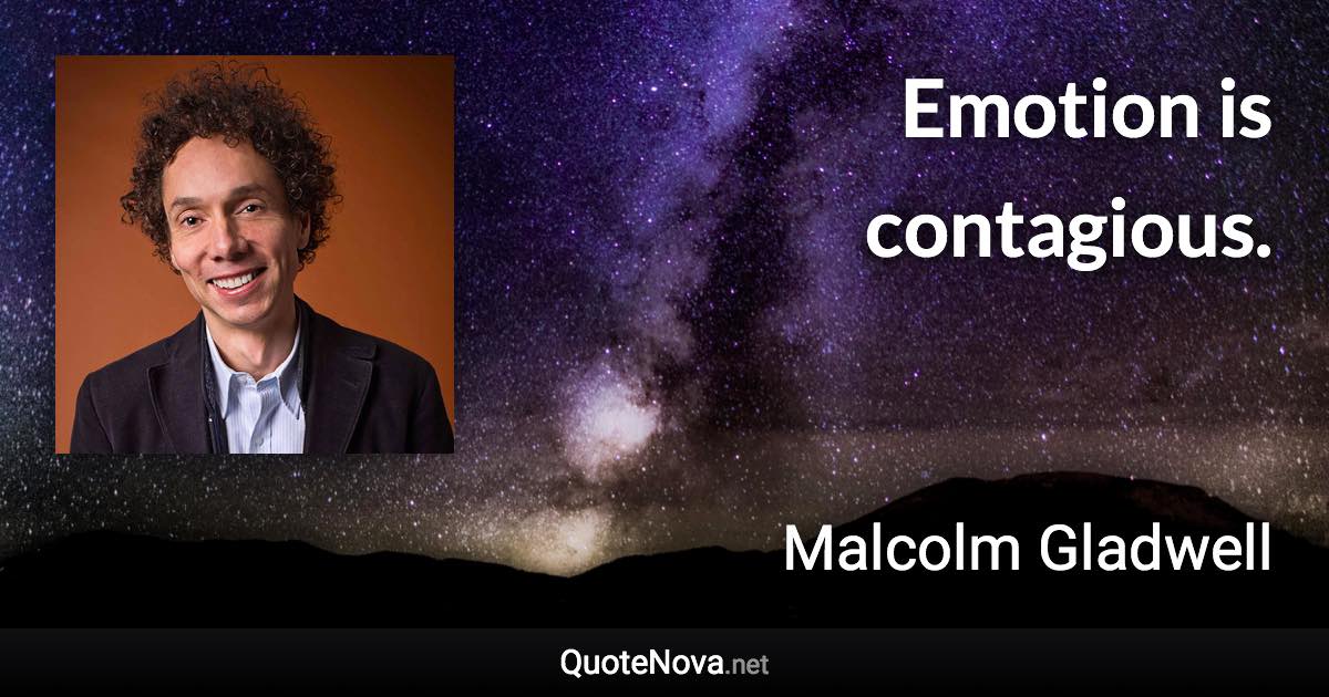 Emotion is contagious. - Malcolm Gladwell quote