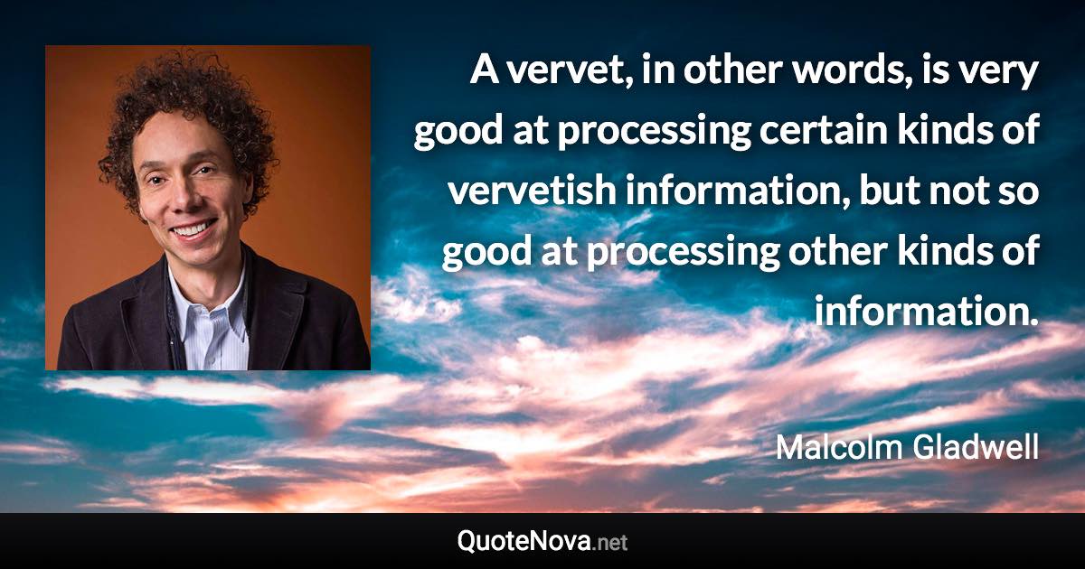 A vervet, in other words, is very good at processing certain kinds of vervetish information, but not so good at processing other kinds of information. - Malcolm Gladwell quote