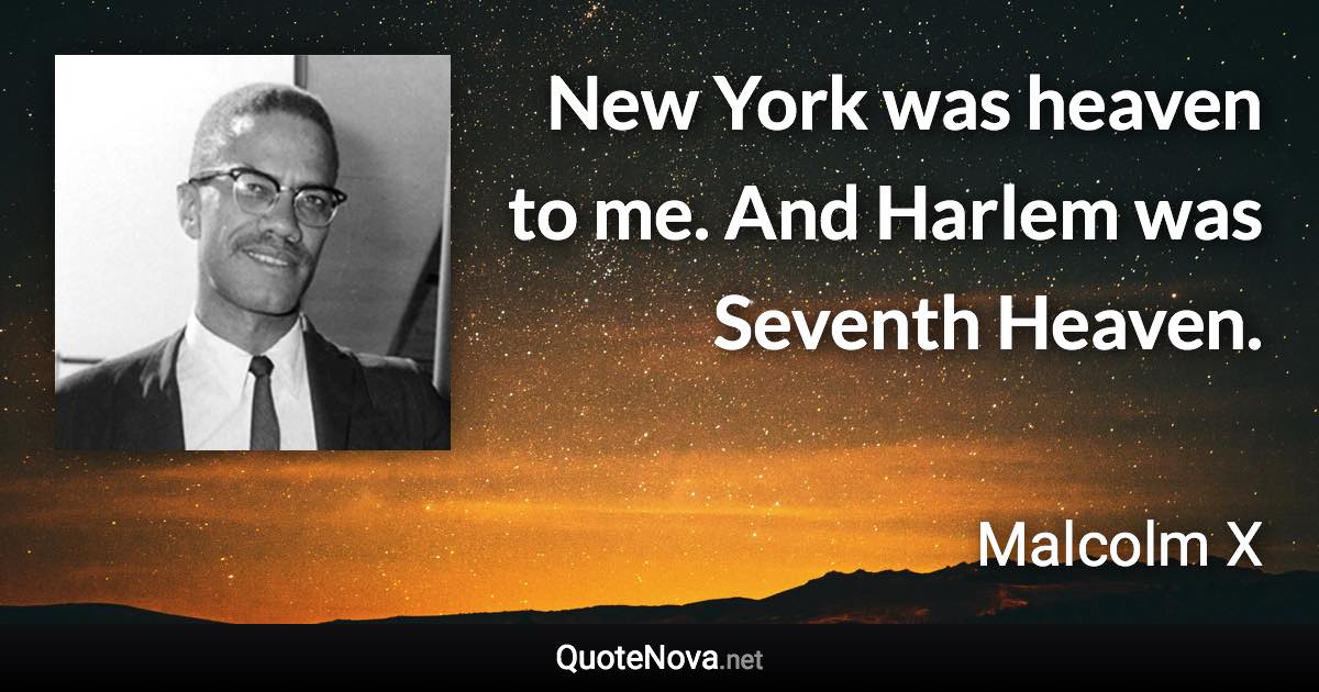 New York was heaven to me. And Harlem was Seventh Heaven. - Malcolm X quote