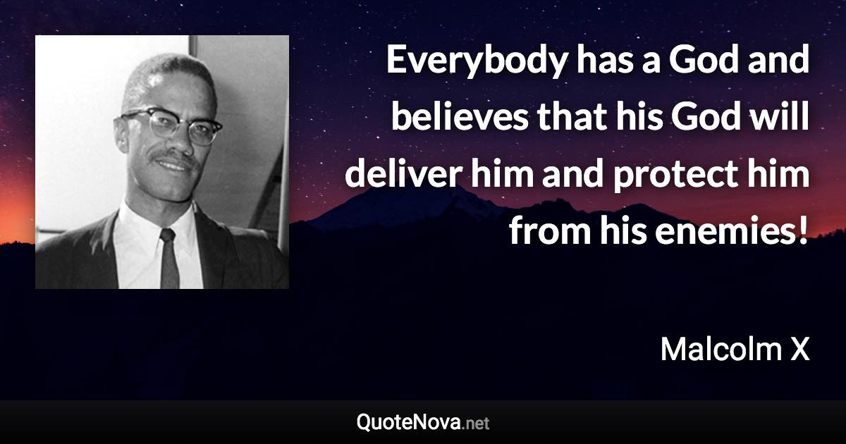 Everybody has a God and believes that his God will deliver him and protect him from his enemies! - Malcolm X quote