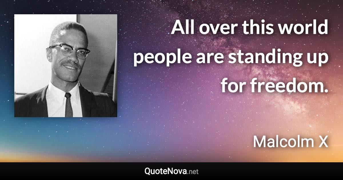 All over this world people are standing up for freedom. - Malcolm X quote