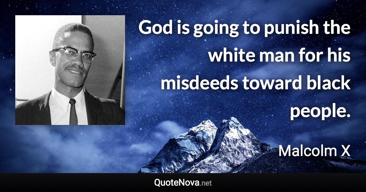 God is going to punish the white man for his misdeeds toward black people. - Malcolm X quote