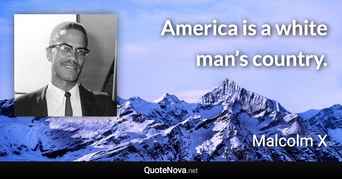 America is a white man’s country. - Malcolm X quote