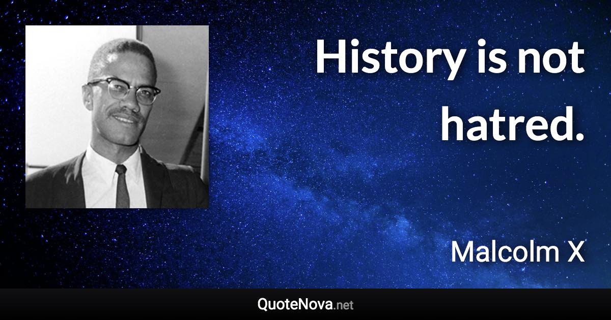 History is not hatred. - Malcolm X quote