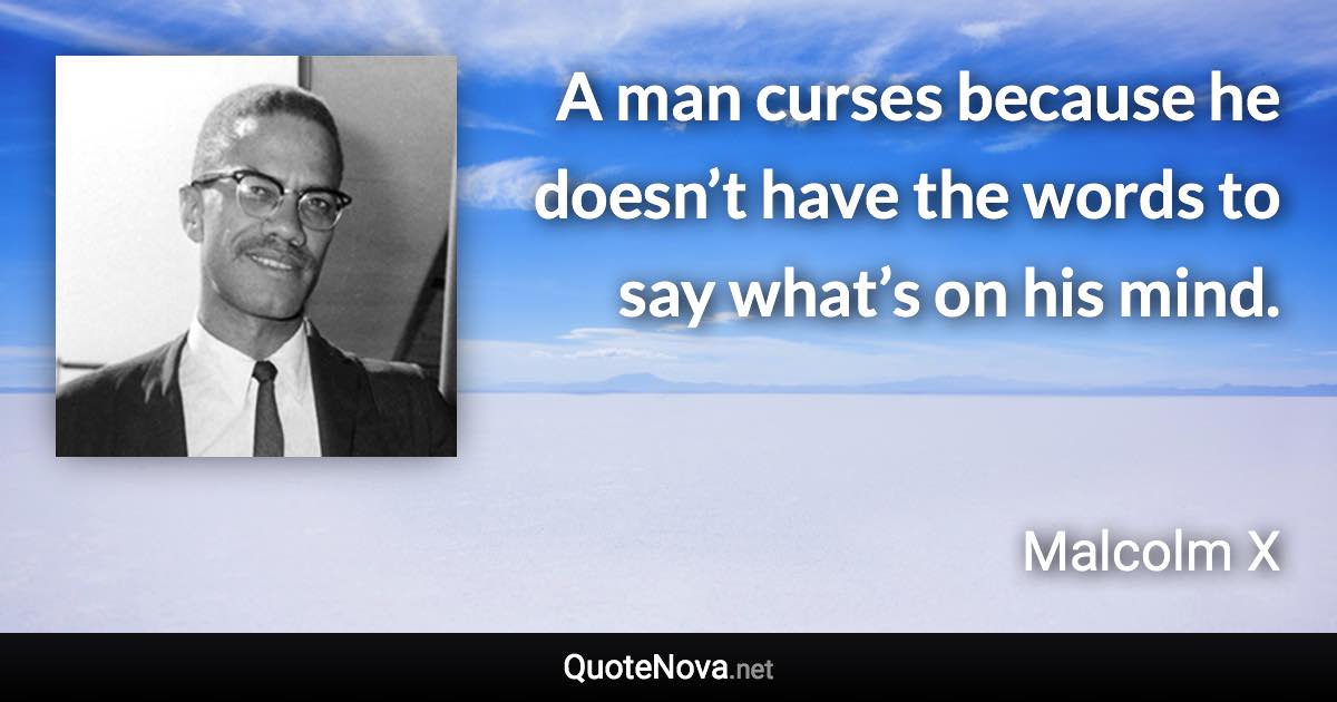 A man curses because he doesn’t have the words to say what’s on his mind. - Malcolm X quote
