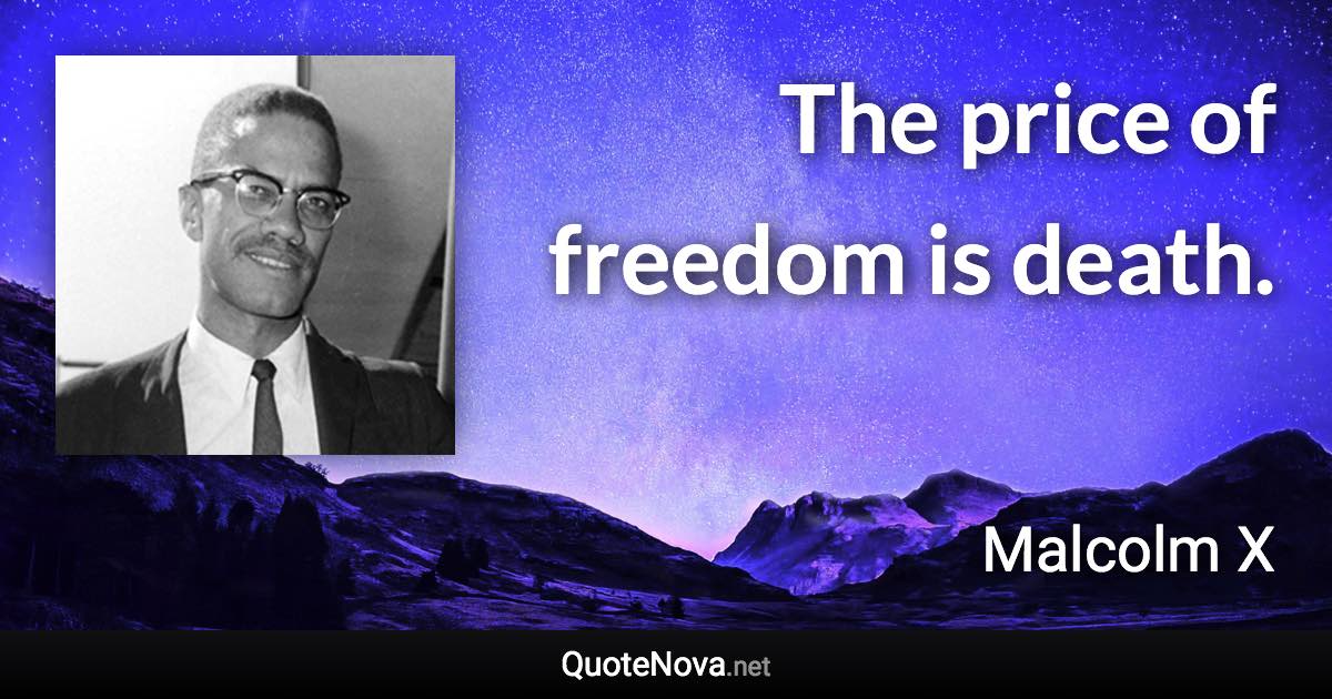 The price of freedom is death. - Malcolm X quote