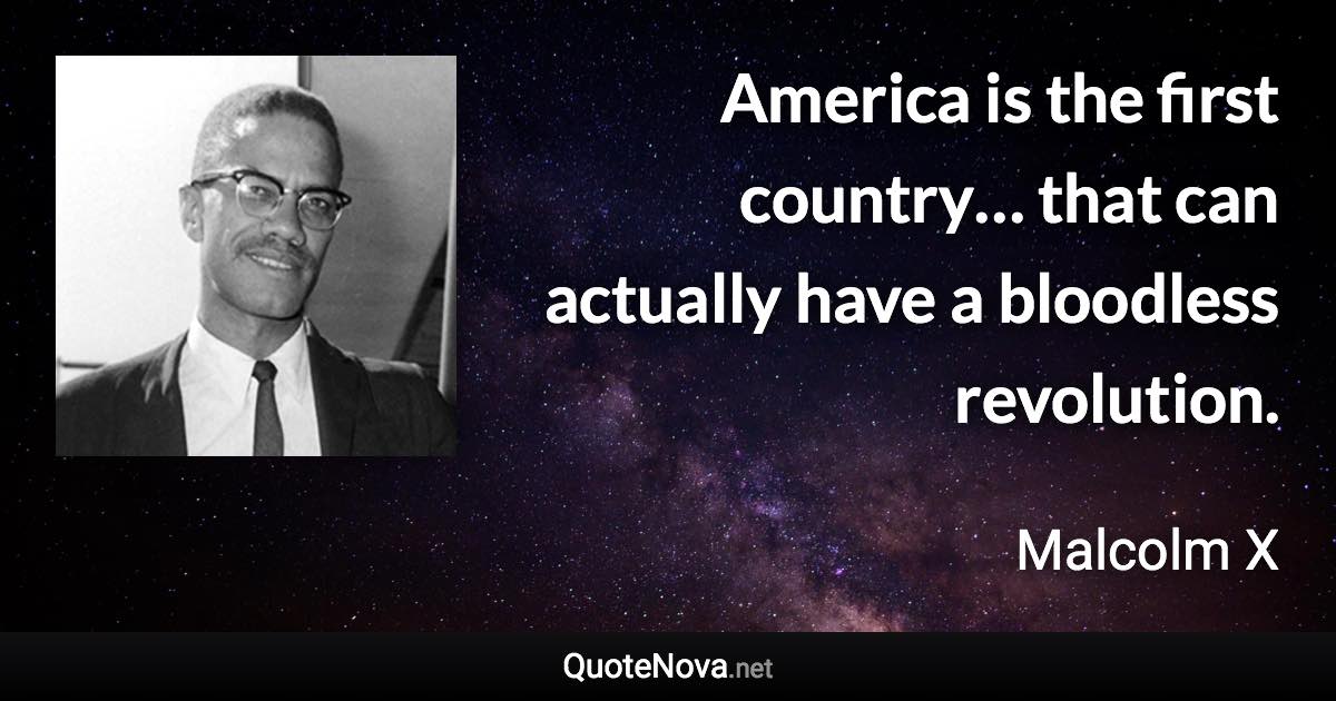 America is the first country… that can actually have a bloodless revolution. - Malcolm X quote