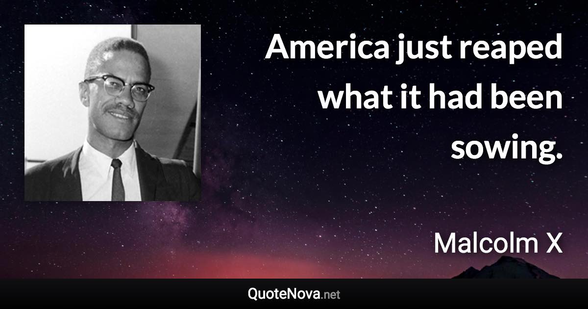 America just reaped what it had been sowing. - Malcolm X quote