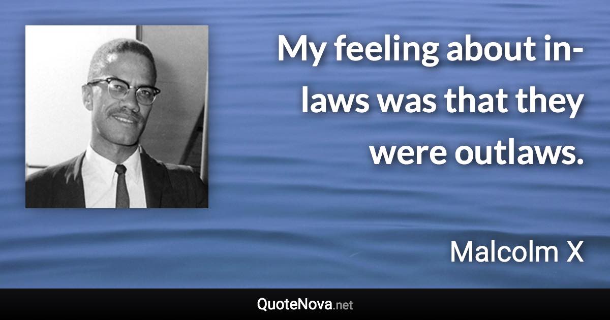 My feeling about in-laws was that they were outlaws. - Malcolm X quote