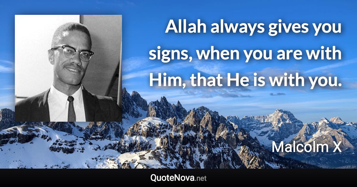 Allah always gives you signs, when you are with Him, that He is with you. - Malcolm X quote