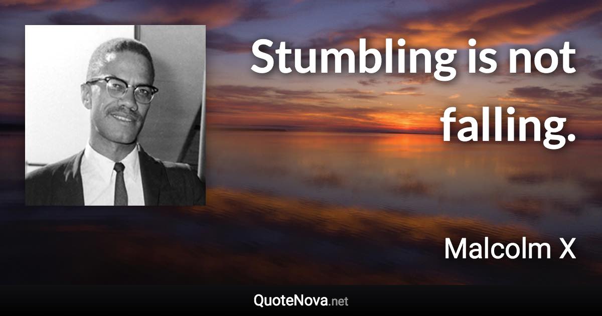 Stumbling is not falling. - Malcolm X quote