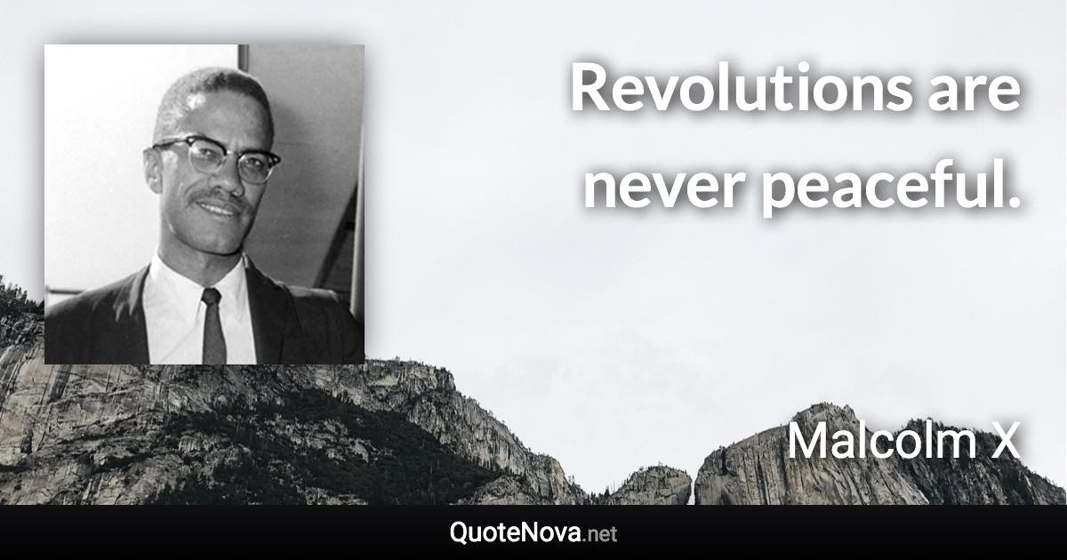 Revolutions are never peaceful. - Malcolm X quote