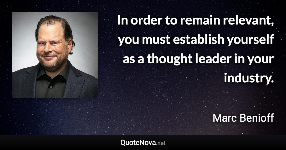 In order to remain relevant, you must establish yourself as a thought leader in your industry. - Marc Benioff quote